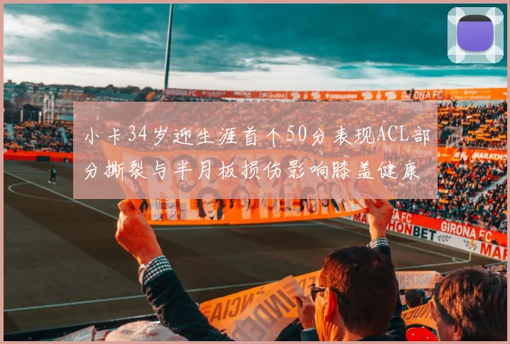 小卡34岁迎生涯首个50分表现ACL部分撕裂与半月板损伤影响膝盖健康