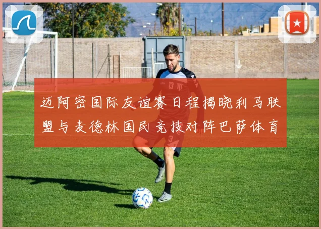 迈阿密国际友谊赛日程揭晓利马联盟与麦德林国民竞技对阵巴萨体育