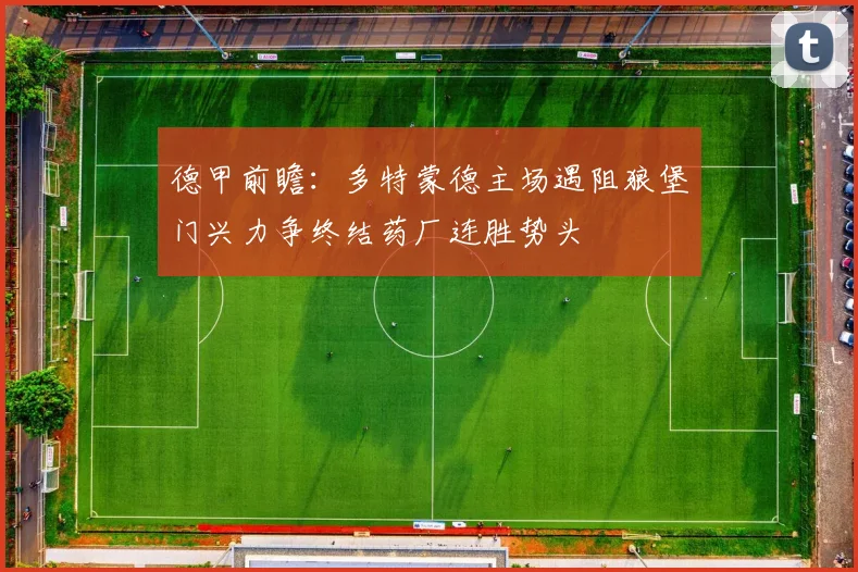 德甲前瞻：多特蒙德主场遇阻狼堡门兴力争终结药厂连胜势头