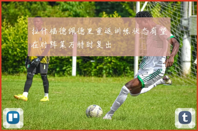 拉什福德佩德里重返训练状态有望在对阵莱万特时复出