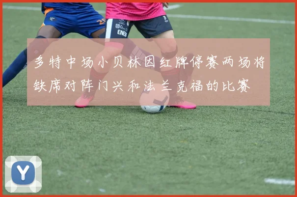 多特中场小贝林因红牌停赛两场将缺席对阵门兴和法兰克福的比赛