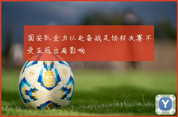 国安队全力以赴备战足协杯决赛不受亚冠出局影响