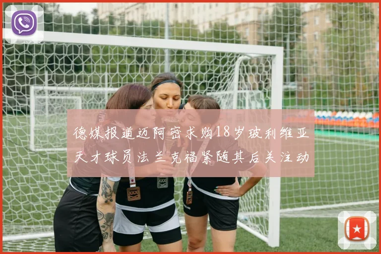 德媒报道迈阿密求购18岁玻利维亚天才球员法兰克福紧随其后关注动态