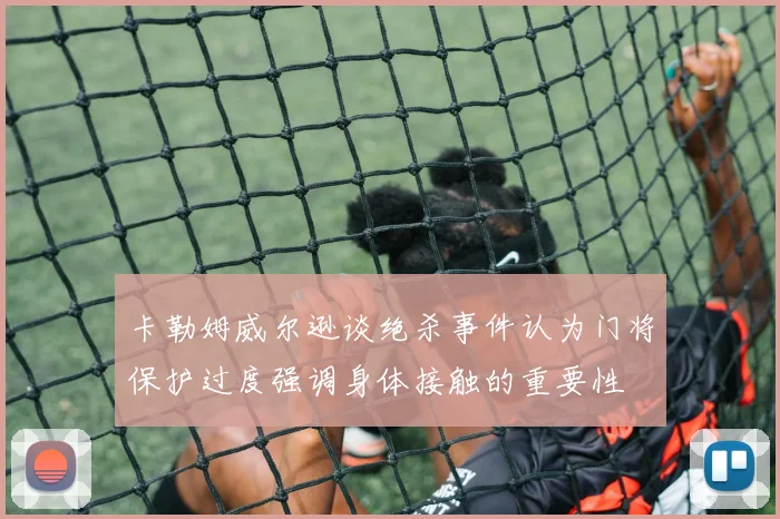 卡勒姆威尔逊谈绝杀事件认为门将保护过度强调身体接触的重要性