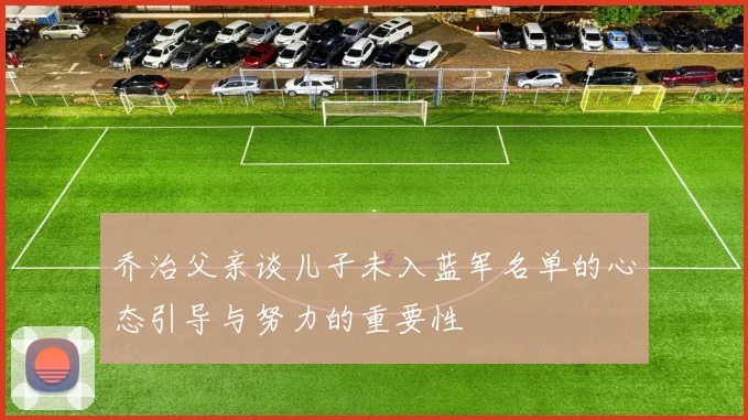 乔治父亲谈儿子未入蓝军名单的心态引导与努力的重要性