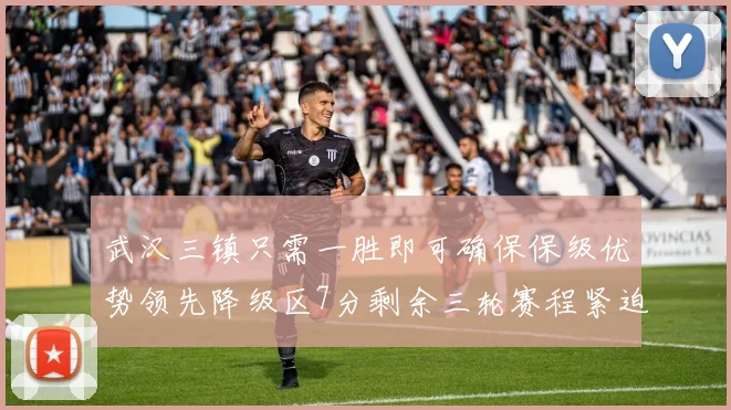 武汉三镇只需一胜即可确保保级优势领先降级区7分剩余三轮赛程紧迫