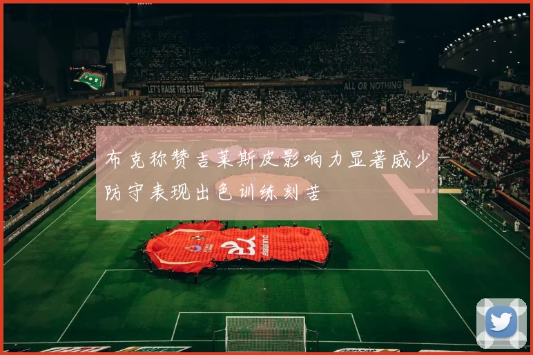 布克称赞吉莱斯皮影响力显著威少防守表现出色训练刻苦
