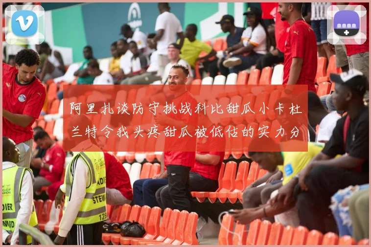 阿里扎谈防守挑战科比甜瓜小卡杜兰特令我头疼甜瓜被低估的实力分析