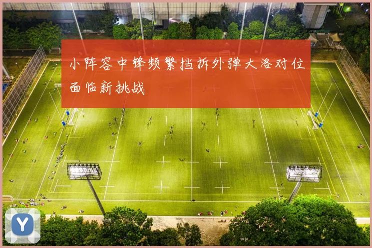 小阵容中锋频繁挡拆外弹大洛对位面临新挑战