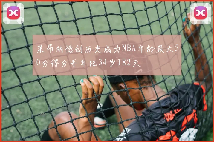 莱昂纳德创历史成为NBA年龄最大50分得分手年纪34岁182天