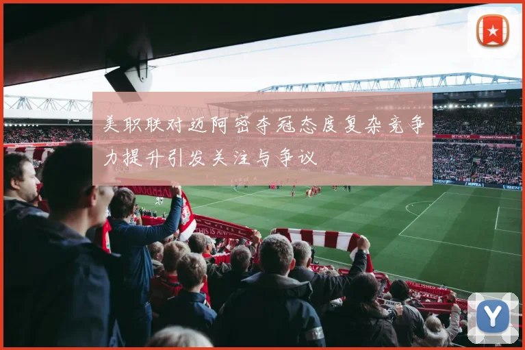 美职联对迈阿密夺冠态度复杂竞争力提升引发关注与争议