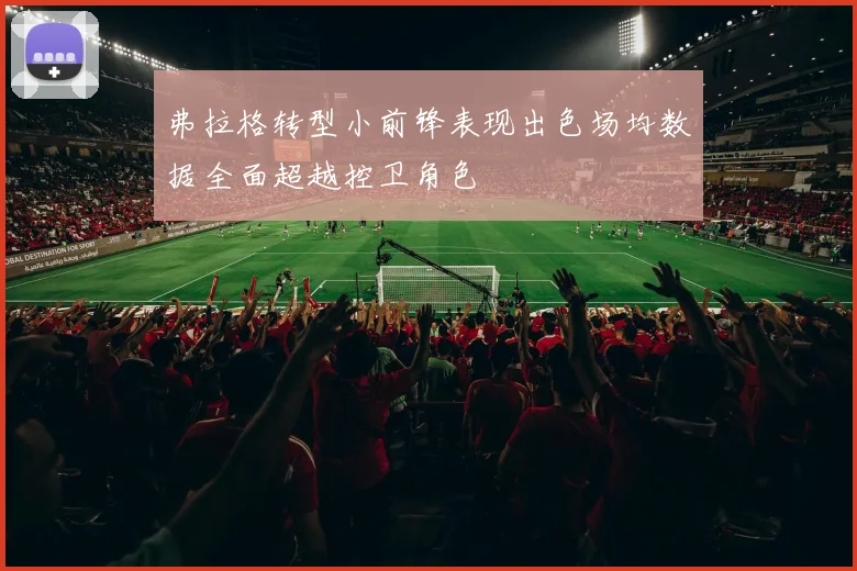 弗拉格转型小前锋表现出色场均数据全面超越控卫角色