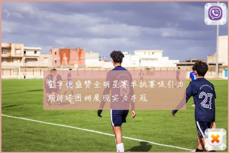 霍华德盛赞全明星赛单挑赛吸引力期待塔图姆展现实力夺冠