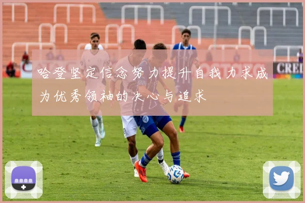 哈登坚定信念努力提升自我力求成为优秀领袖的决心与追求