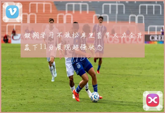 假期学习不放松库里首节火力全开轰下11分展现超强状态