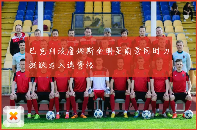 巴克利谈詹姆斯全明星前景同时力挺狄龙入选资格