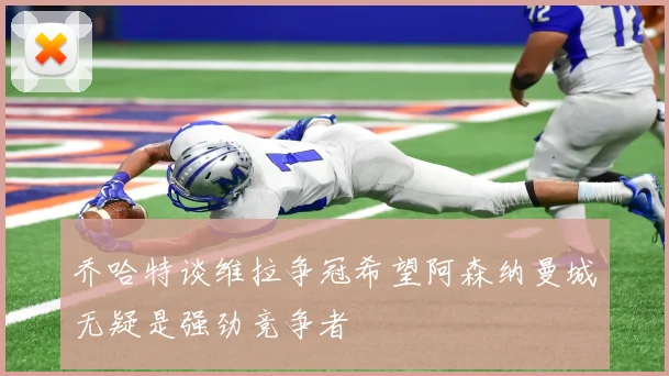 乔哈特谈维拉争冠希望阿森纳曼城无疑是强劲竞争者