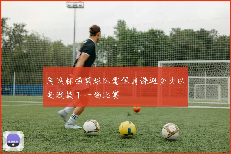 阿莫林强调球队需保持谦逊全力以赴迎接下一场比赛